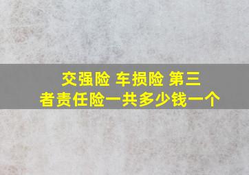 交强险 车损险 第三者责任险一共多少钱一个